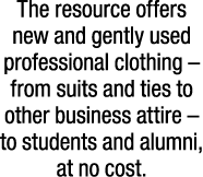 The resource offers new and gently used professional clothing – from suits and ties to other business attire – to stu...