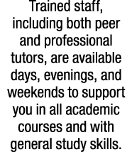 Trained staff, including both peer and professional tutors, are available days, evenings, and weekends to support you...