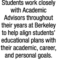 Students work closely with Academic Advisors throughout their years at Berkeley to help align students’ educational p...